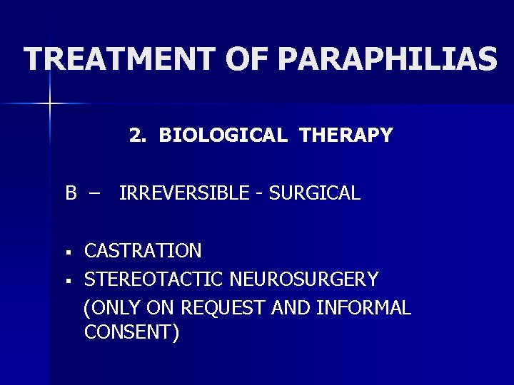 TREATMENT OF PARAPHILIAS 2. BIOLOGICAL THERAPY B – IRREVERSIBLE - SURGICAL § § CASTRATION
