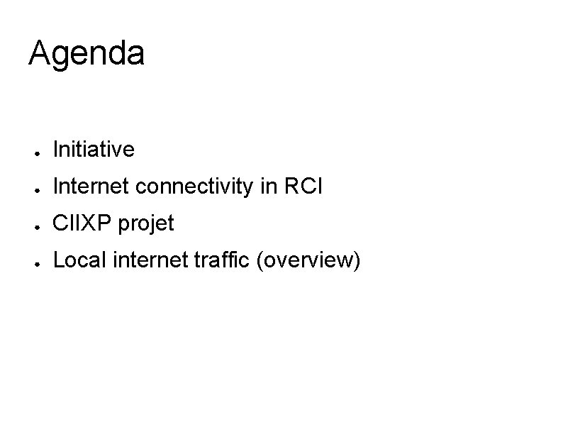 Agenda ● Initiative ● Internet connectivity in RCI ● CIIXP projet ● Local internet