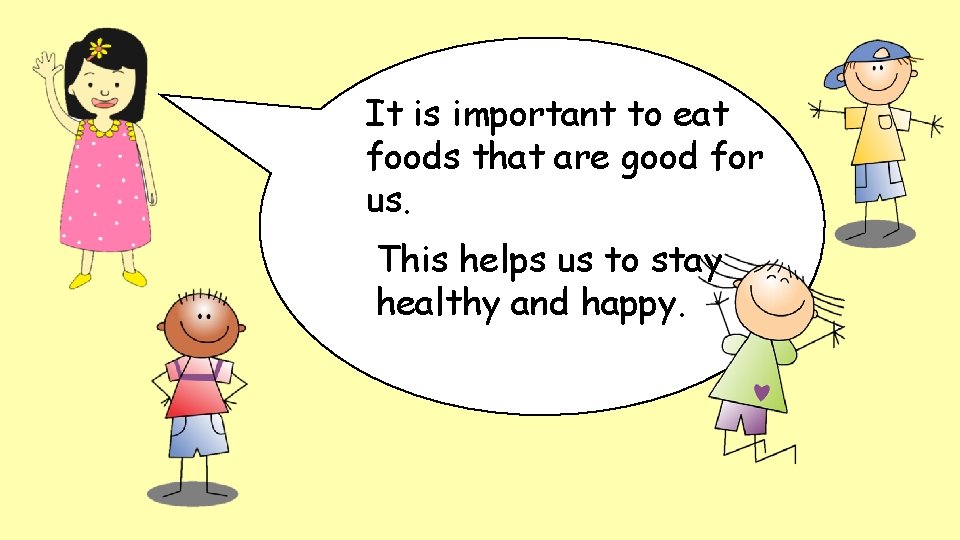It is important to eat foods that are good for us. This helps us