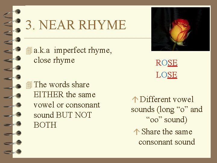 3. NEAR RHYME 4 a. k. a imperfect rhyme, close rhyme ROSE LOSE 4