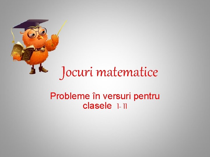 Jocuri matematice Probleme în versuri pentru clasele I- II 