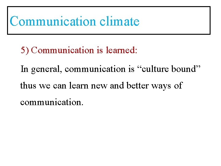 Communication climate 5) Communication is learned: In general, communication is “culture bound” thus we