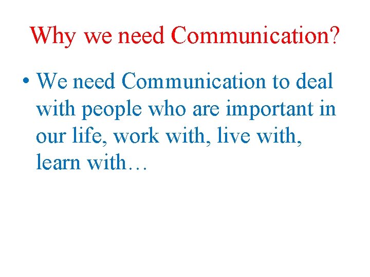 Why we need Communication? • We need Communication to deal with people who are