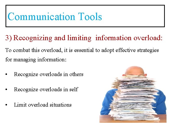 Communication Tools 3) Recognizing and limiting information overload: To combat this overload, it is