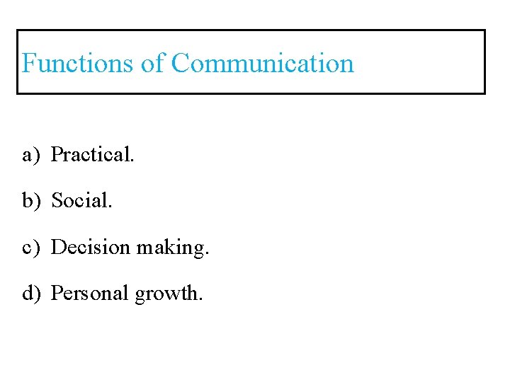 Functions of Communication a) Practical. b) Social. c) Decision making. d) Personal growth. 