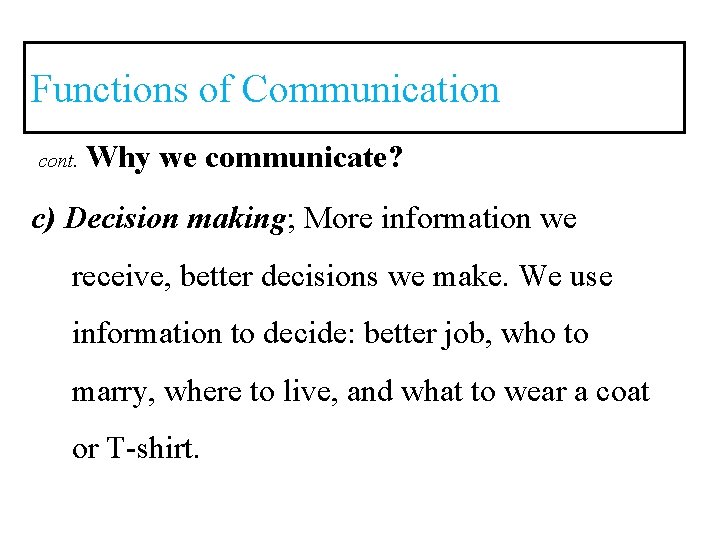 Functions of Communication cont. Why we communicate? c) Decision making; More information we receive,