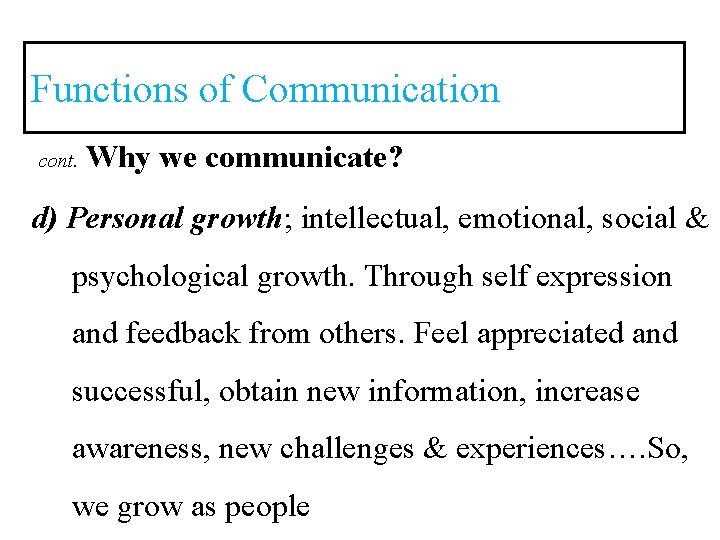 Functions of Communication cont. Why we communicate? d) Personal growth; intellectual, emotional, social &