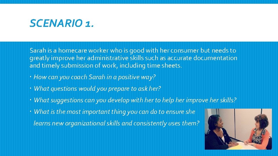 SCENARIO 1. Sarah is a homecare worker who is good with her consumer but