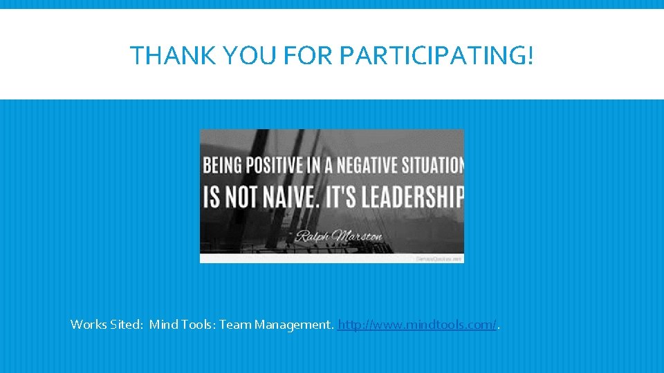 THANK YOU FOR PARTICIPATING! Works Sited: Mind Tools: Team Management. http: //www. mindtools. com/.