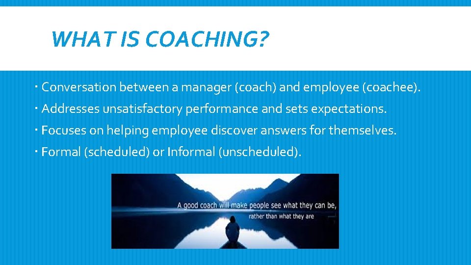 WHAT IS COACHING? Conversation between a manager (coach) and employee (coachee). Addresses unsatisfactory performance