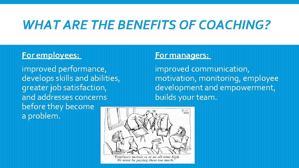 WHAT ARE THE BENEFITS OF COACHING? For employees: For managers: improved performance, develops skills