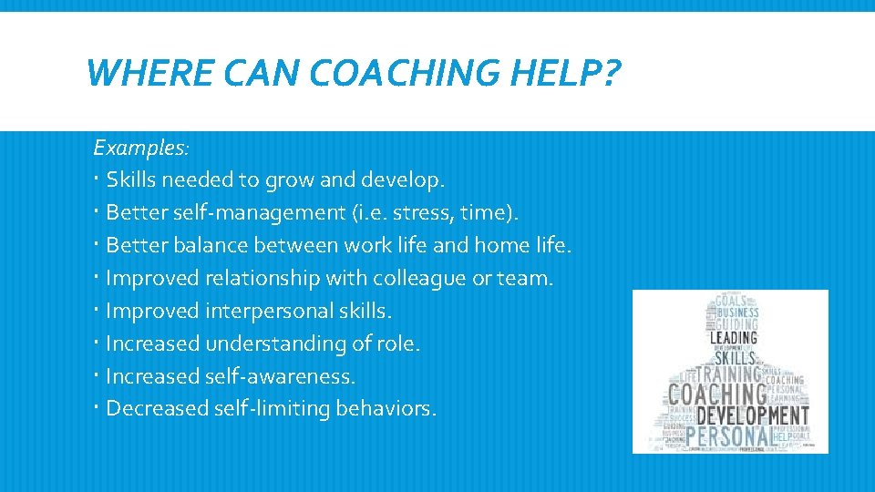 WHERE CAN COACHING HELP? Examples: Skills needed to grow and develop. Better self-management (i.
