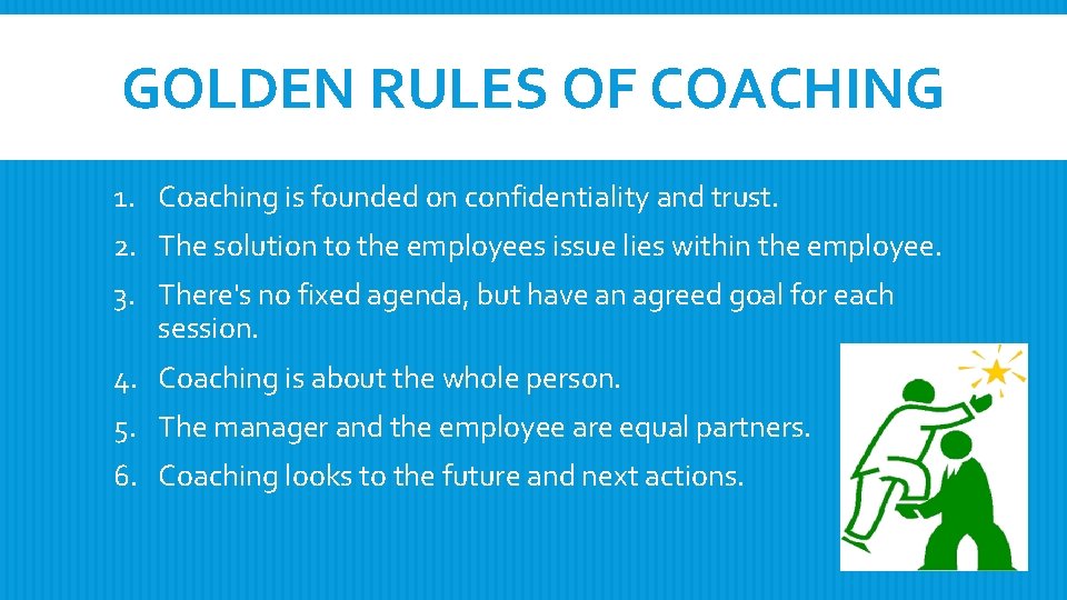 GOLDEN RULES OF COACHING 1. Coaching is founded on confidentiality and trust. 2. The