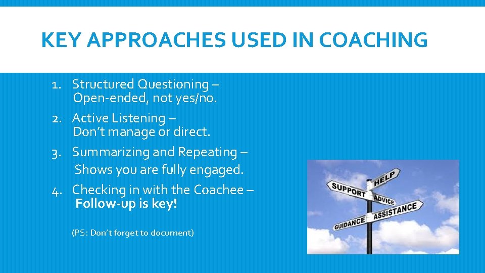 KEY APPROACHES USED IN COACHING 1. Structured Questioning – Open-ended, not yes/no. 2. Active