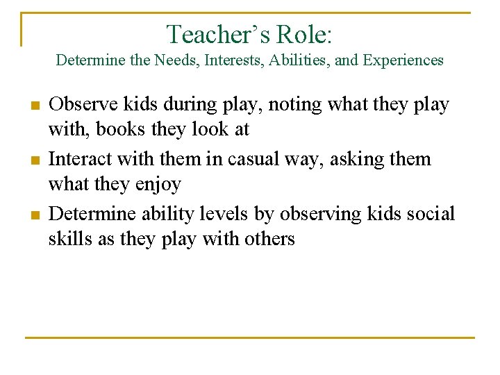 Teacher’s Role: Determine the Needs, Interests, Abilities, and Experiences n n n Observe kids