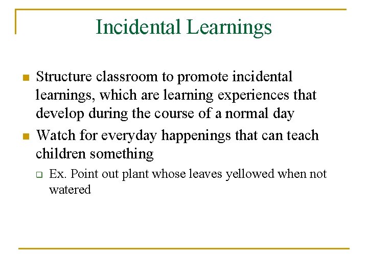 Incidental Learnings n n Structure classroom to promote incidental learnings, which are learning experiences