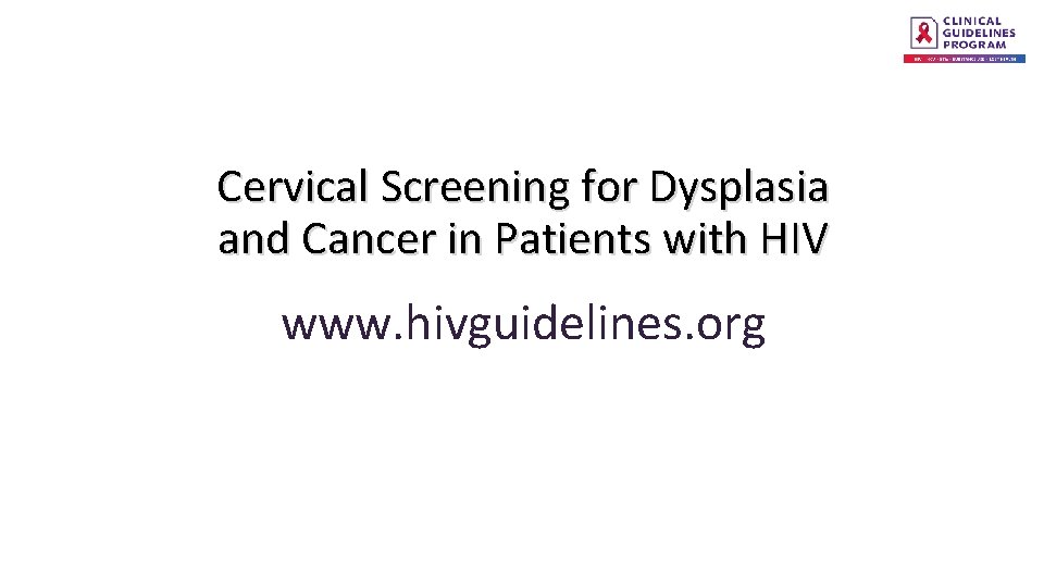 Cervical Screening for Dysplasia and Cancer in Patients with HIV www. hivguidelines. org 