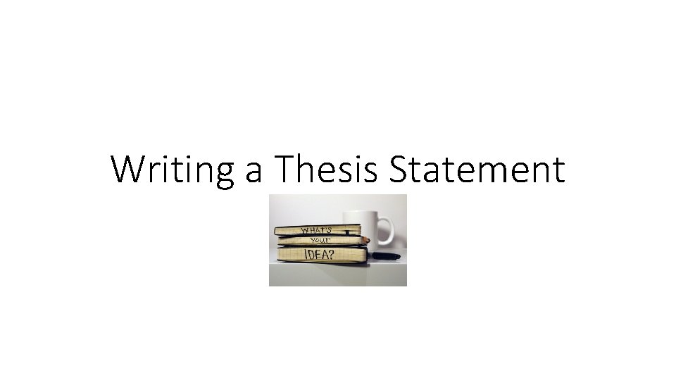 Writing a Thesis Statement Writing a Thesis Statement