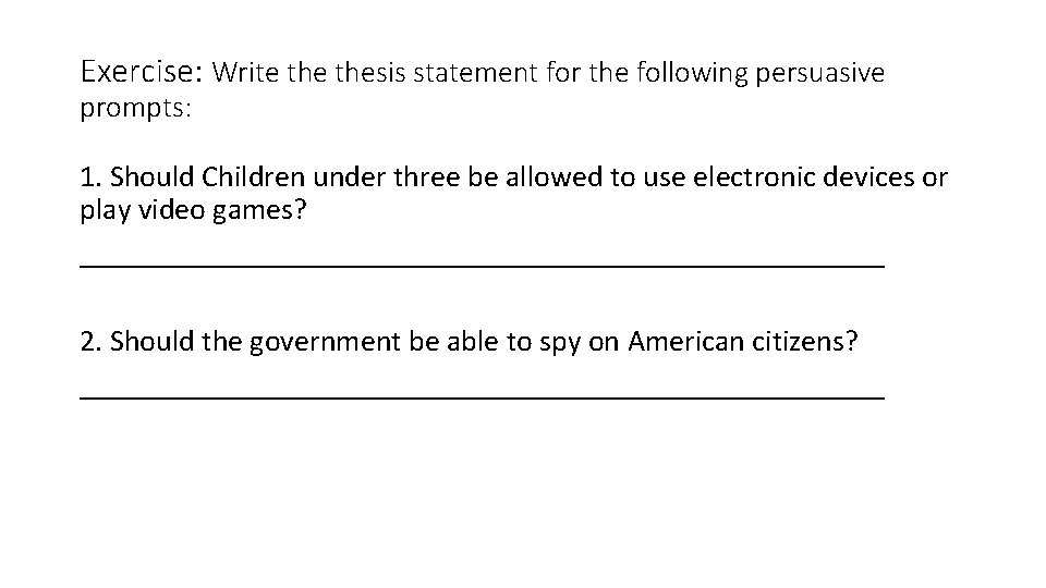 Exercise: Write thesis statement for the following persuasive prompts: 1. Should Children under three Exercise: Write thesis statement for the following persuasive prompts: 1. Should Children under three