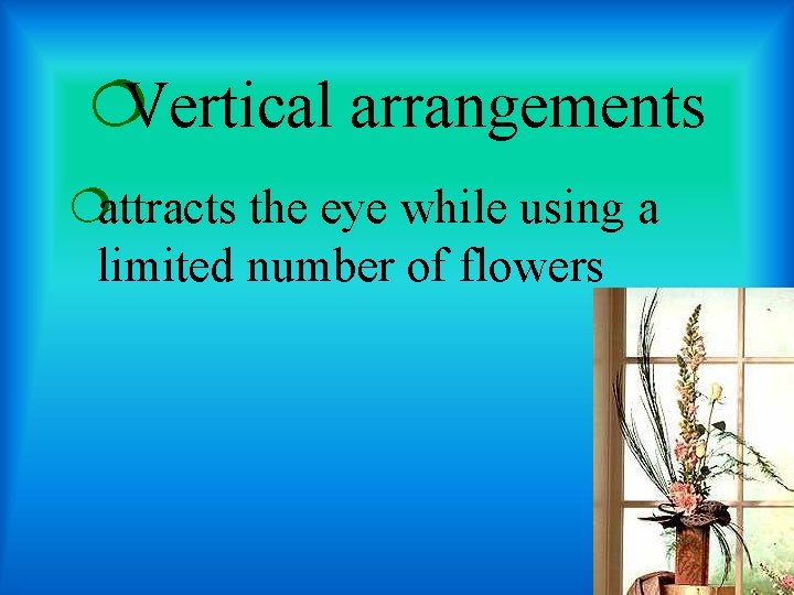 ¦Vertical arrangements ¦attracts the eye while using a limited number of flowers 