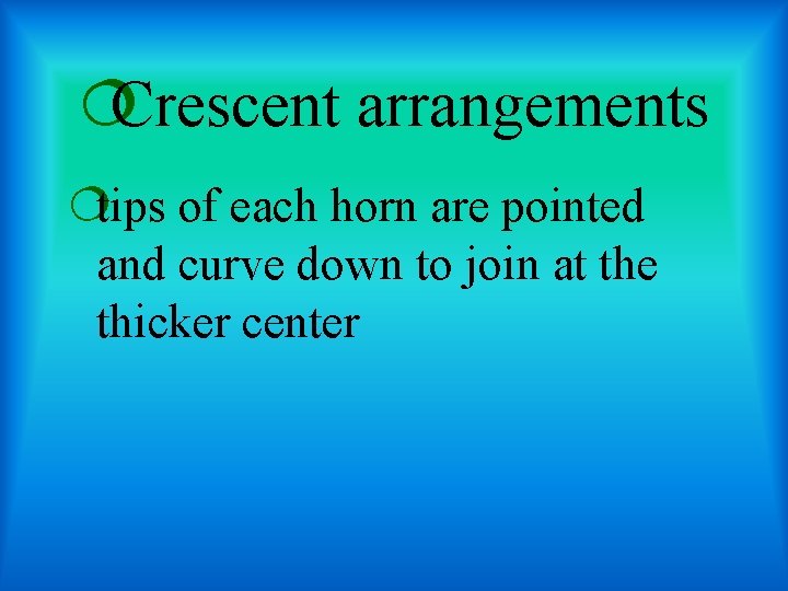 ¦Crescent arrangements ¦tips of each horn are pointed and curve down to join at