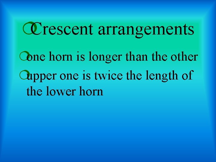 ¦Crescent arrangements ¦one horn is longer than the other ¦upper one is twice the