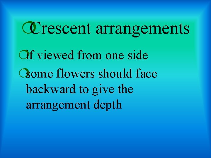 ¦Crescent arrangements ¦if viewed from one side ¦some flowers should face backward to give