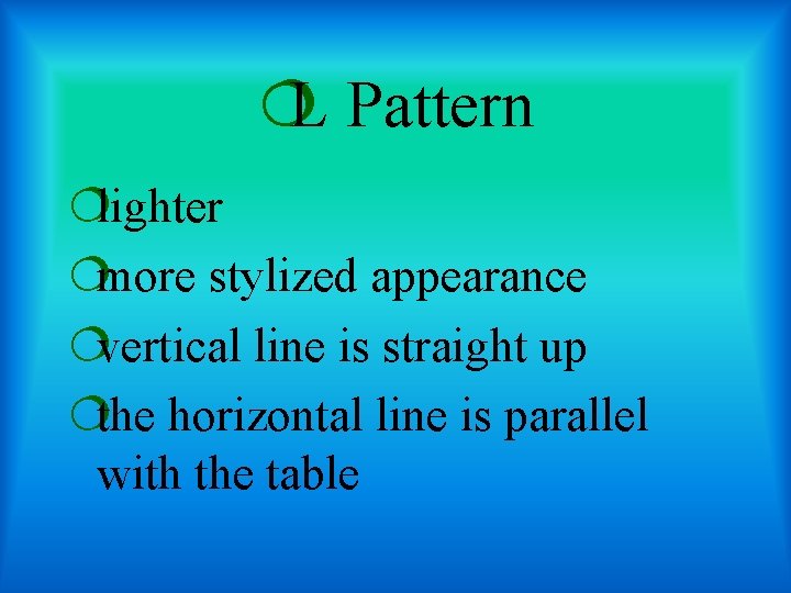 ¦L Pattern ¦lighter ¦more stylized appearance ¦vertical line is straight up ¦the horizontal line