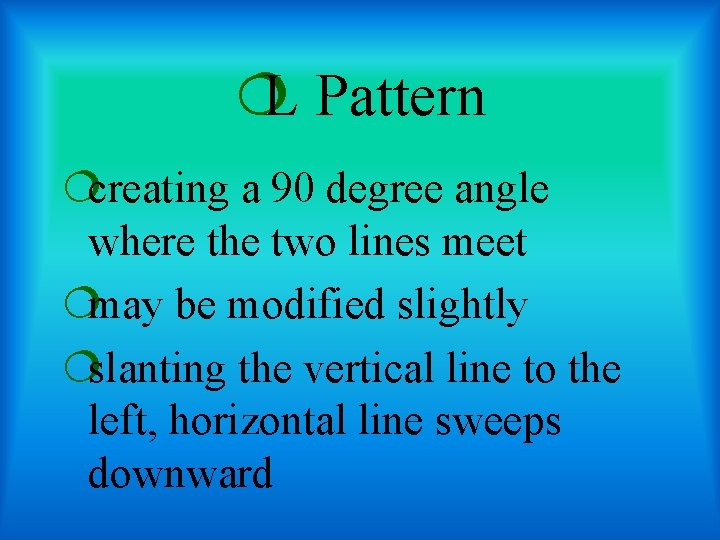 ¦L Pattern ¦creating a 90 degree angle where the two lines meet ¦may be