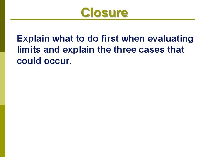 Closure Explain what to do first when evaluating limits and explain the three cases