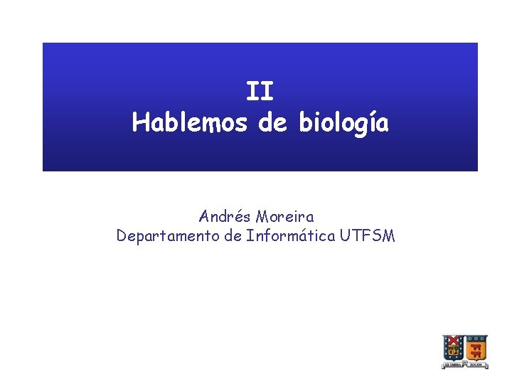 II Hablemos de biología Andrés Moreira Departamento de Informática UTFSM 