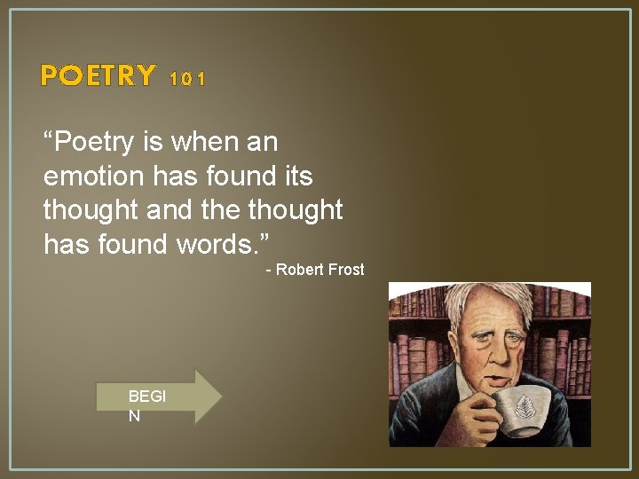 POETRY 101 “Poetry is when an emotion has found its thought and the thought