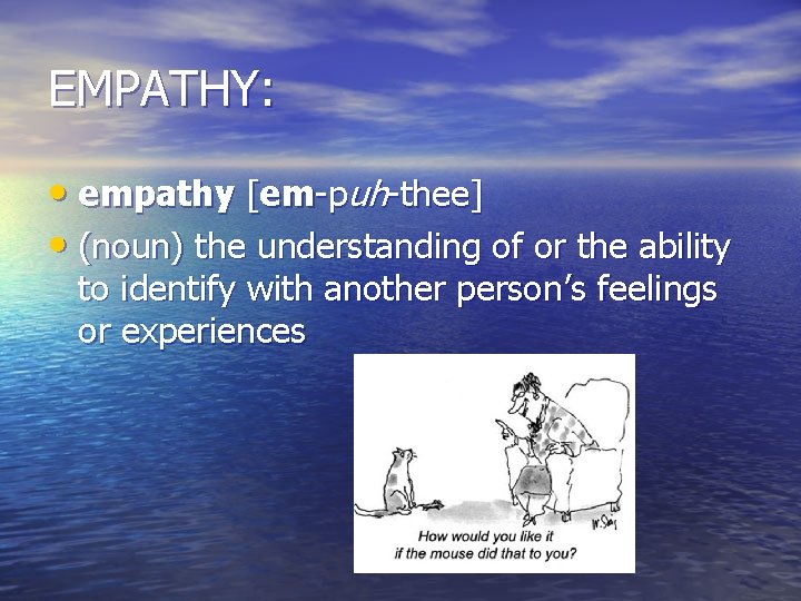 EMPATHY: • empathy [em-puh-thee] • (noun) the understanding of or the ability to identify