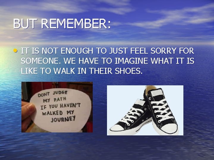 BUT REMEMBER: • IT IS NOT ENOUGH TO JUST FEEL SORRY FOR SOMEONE. WE BUT REMEMBER: • IT IS NOT ENOUGH TO JUST FEEL SORRY FOR SOMEONE. WE