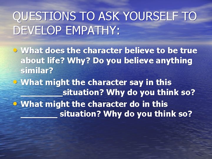 QUESTIONS TO ASK YOURSELF TO DEVELOP EMPATHY: • What does the character believe to QUESTIONS TO ASK YOURSELF TO DEVELOP EMPATHY: • What does the character believe to