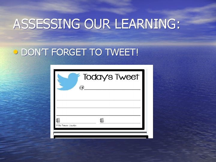 ASSESSING OUR LEARNING: • DON’T FORGET TO TWEET! ASSESSING OUR LEARNING: • DON’T FORGET TO TWEET!