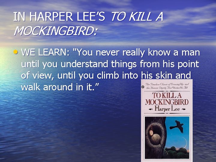 IN HARPER LEE’S TO KILL A MOCKINGBIRD: • WE LEARN: "You never really know IN HARPER LEE’S TO KILL A MOCKINGBIRD: • WE LEARN: "You never really know