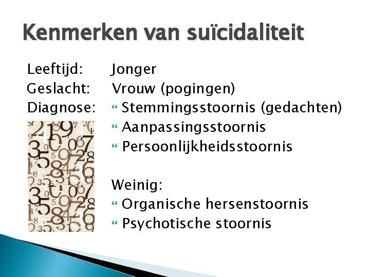 Kenmerken van suïcidaliteit Leeftijd: Geslacht: Diagnose: Jonger Vrouw (pogingen) Stemmingsstoornis (gedachten) Aanpassingsstoornis Persoonlijkheidsstoornis Weinig: