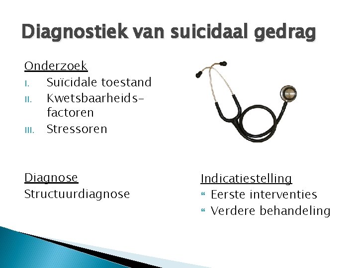 Diagnostiek van suicidaal gedrag Onderzoek I. Suïcidale toestand II. Kwetsbaarheidsfactoren III. Stressoren Diagnose Structuurdiagnose