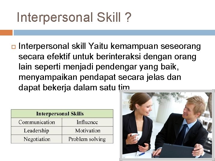 Interpersonal Skill ? Interpersonal skill Yaitu kemampuan seseorang secara efektif untuk berinteraksi dengan orang