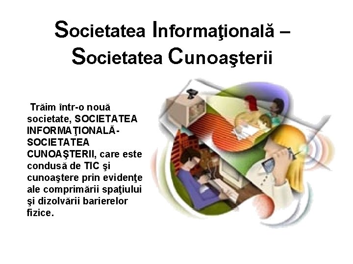 Societatea Informaţională – Societatea Cunoaşterii Trăim într-o nouă societate, SOCIETATEA INFORMAŢIONALĂSOCIETATEA CUNOAŞTERII, care este