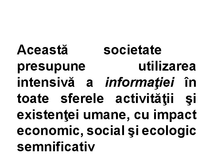 Această societate presupune utilizarea intensivă a informaţiei în toate sferele activităţii şi existenţei umane,