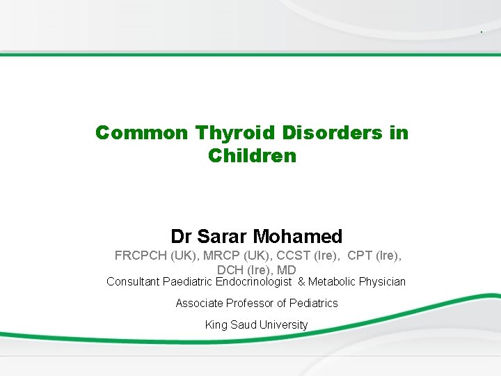 . Common Thyroid Disorders in Children Dr Sarar Mohamed FRCPCH (UK), MRCP (UK), CCST . Common Thyroid Disorders in Children Dr Sarar Mohamed FRCPCH (UK), MRCP (UK), CCST