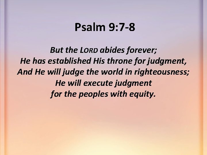  Psalm 9: 7 -8 But the LORD abides forever; He has established His