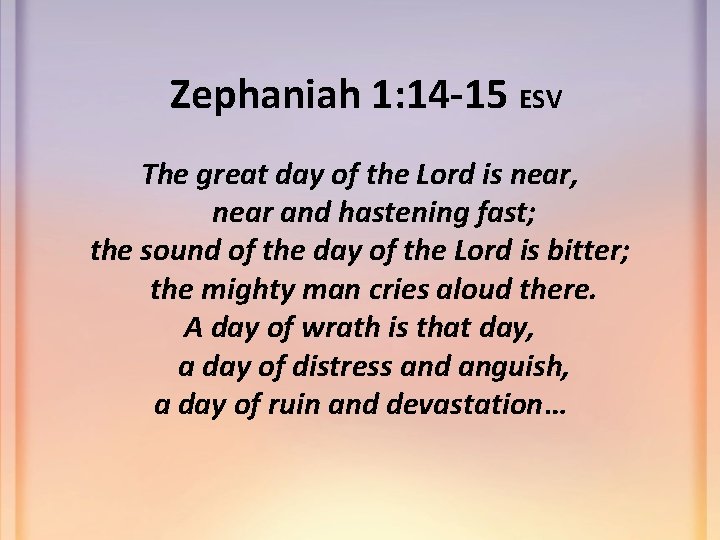Zephaniah 1: 14 -15 ESV The great day of the Lord is near, near