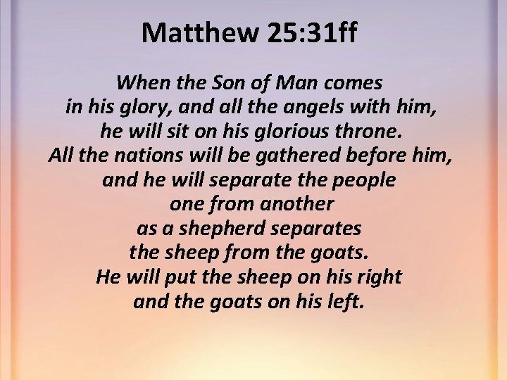 Matthew 25: 31 ff When the Son of Man comes in his glory, and