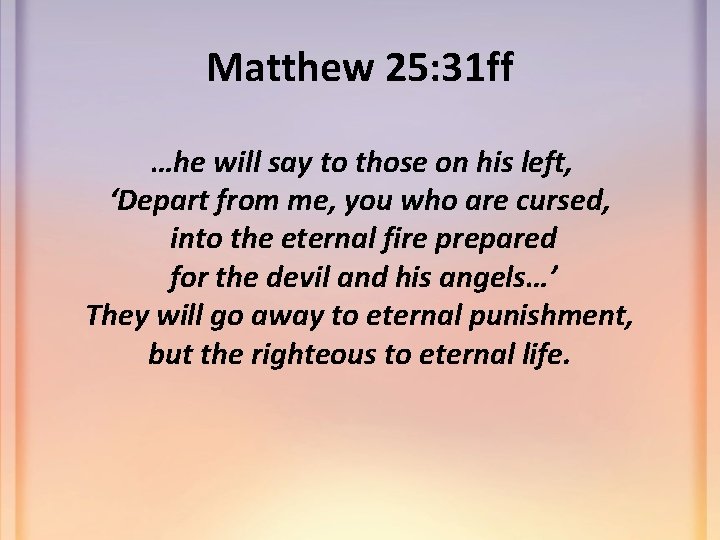 Matthew 25: 31 ff …he will say to those on his left, ‘Depart from