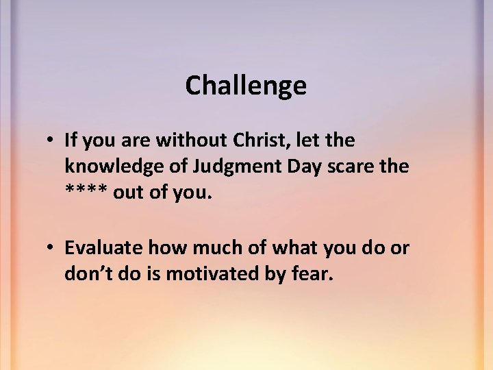 Challenge • If you are without Christ, let the knowledge of Judgment Day scare