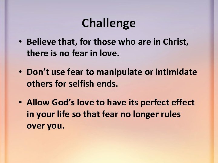 Challenge • Believe that, for those who are in Christ, there is no fear