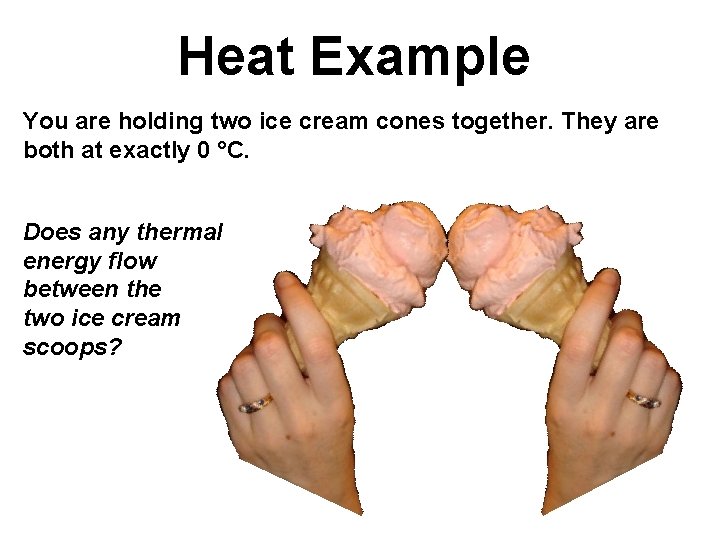 Heat Example You are holding two ice cream cones together. They are both at Heat Example You are holding two ice cream cones together. They are both at